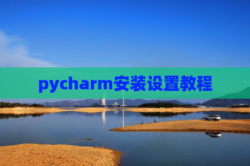 pycharm安装设置教程 pycharm安装设置教程